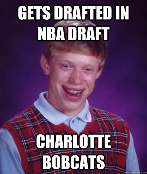 Gets drafted in NBA Draft Charlotte Bobcats  Bad Luck Brian
