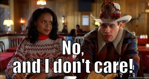  NO, AND I DON'T CARE! Misc