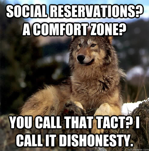 Social reservations? A comfort zone? You call that tact? I call it dishonesty. - Social reservations? A comfort zone? You call that tact? I call it dishonesty.  Aspie Wolf