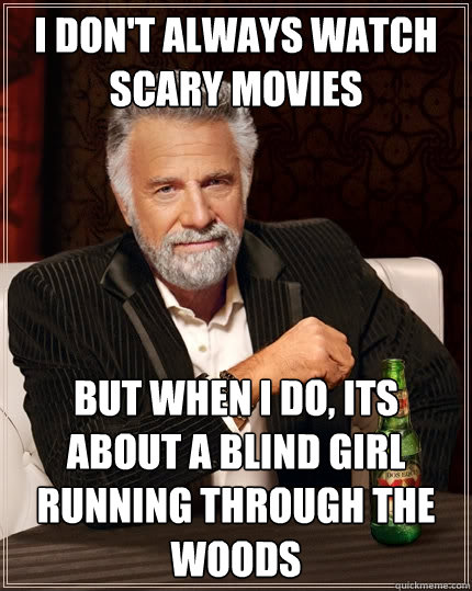 I don't always watch scary movies but when I do, its about a blind girl running through the woods  The Most Interesting Man In The World