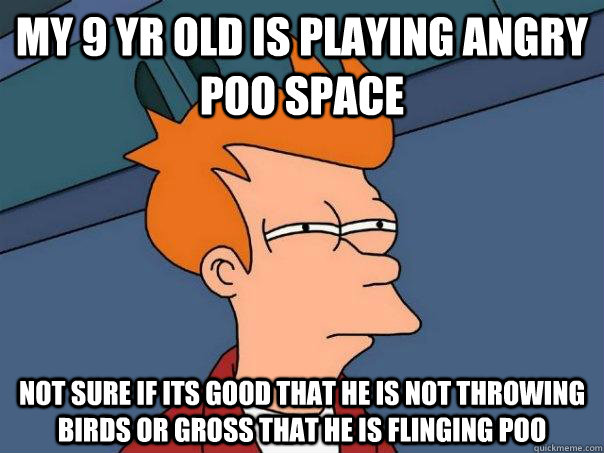 MY 9 YR OLD IS PLAYING ANGRY POO SPACE NOT SURE IF ITS GOOD THAT HE IS NOT THROWING BIRDS OR GROSS THAT HE IS FLINGING POO  Futurama Fry