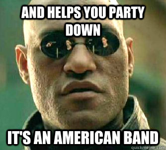 and helps you party down it's an American Band  Conspiracy Morpheus 2