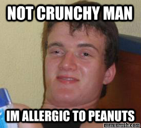 not crunchy man im allergic to peanuts   