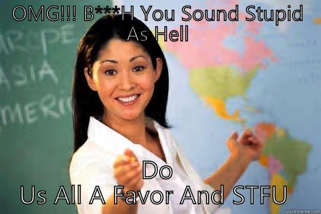 OMG!!! B***H YOU SOUND STUPID AS HELL DO US ALL A FAVOR AND STFU  Unhelpful High School Teacher