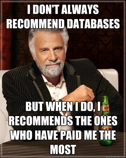 I don't always recommend databases But when I do, I recommends the ones who have paid me the most  The Most Interesting Man In The World
