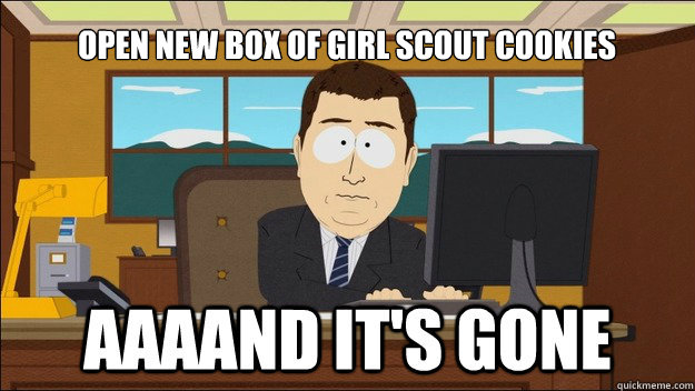 Open new box of girl scout cookies  AAAAAAAAND ITS GONE