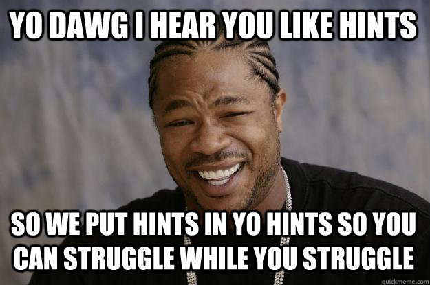 YO DAWG I HEAR YOU LIKE HINTS SO WE PUT HINTS IN YO HINTS SO YOU CAN STRUGGLE WHILE YOU STRUGGLE  Xzibit meme