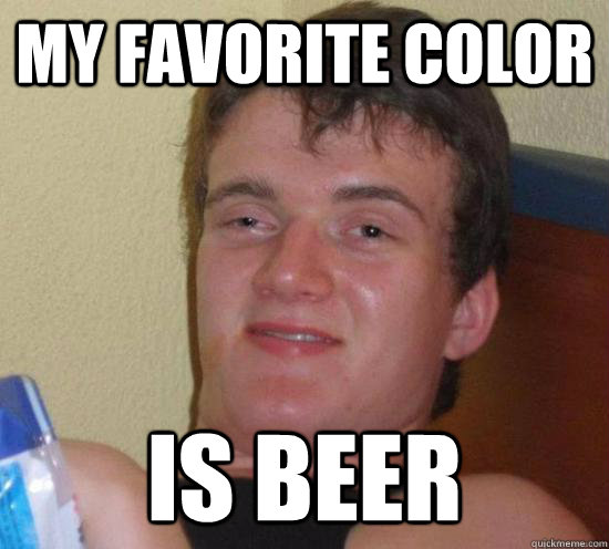 My favorite color is beer  Really High Guy