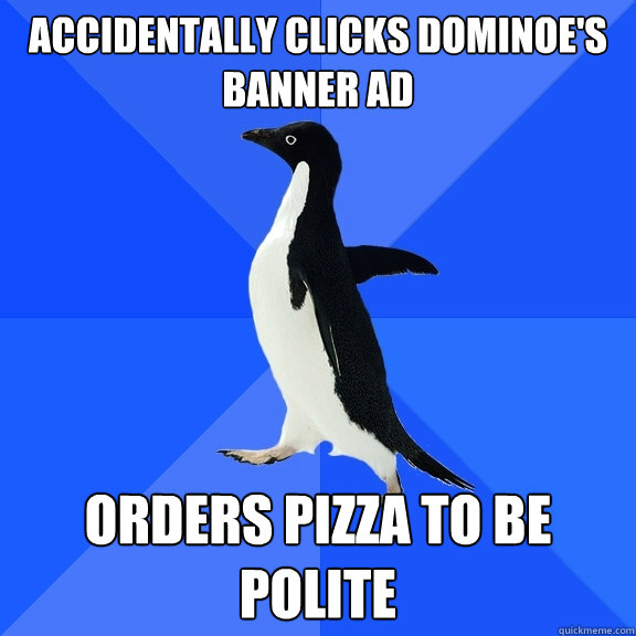 accidentally clicks Dominoe's banner ad orders pizza to be polite  Socially Awkward Penguin