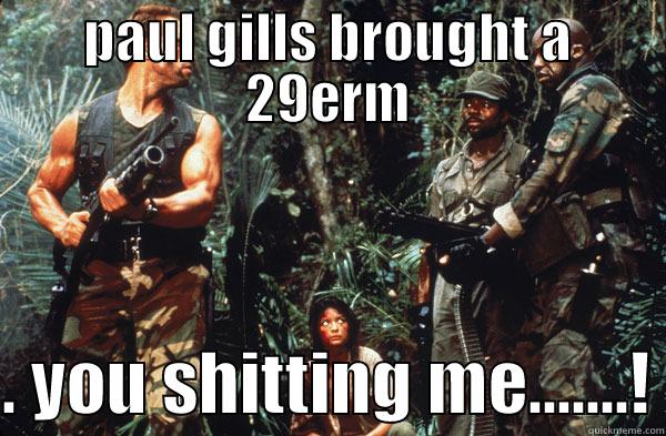 PAUL GILLS BROUGHT A 29ERM  . YOU SHITTING ME.......! Misc