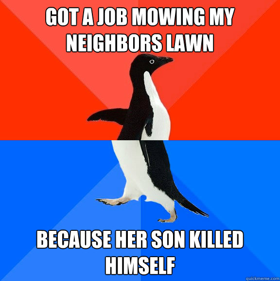 Got a job mowing my neighbors lawn Because her son killed himself   Socially Awesome Awkward Penguin