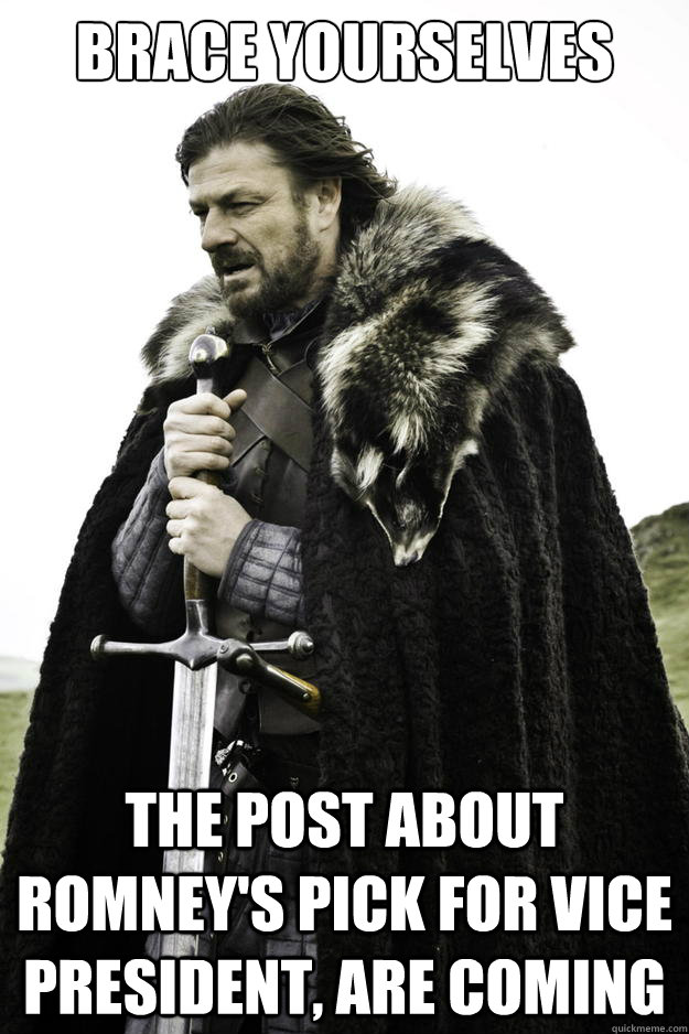 brace yourselves the post about Romney's pick for vice president, are coming  