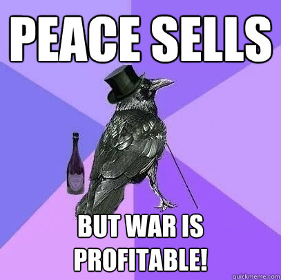 Peace Sells But WAR is PROFITABLE!  Rich Raven