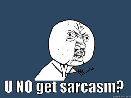  Y U NO GET SARCASM? Y U No