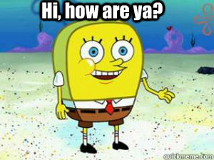 Hi, how are ya? - Hi, how are ya?  Spongebob normal pants