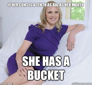If her cunt is a tenth as big as her mouth She has a bucket  Samantha Brick