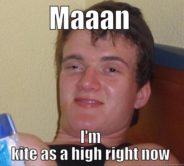 MAAAN I'M KITE AS A HIGH RIGHT NOW 10 Guy