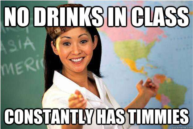 NO DRINKS IN CLASS constantly has timmies  Scumbag Teacher
