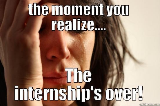 THE MOMENT YOU REALIZE.... THE INTERNSHIP'S OVER! First World Problems