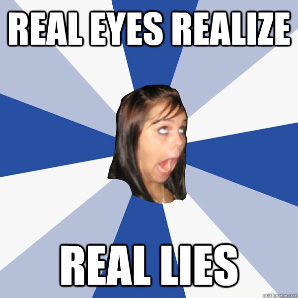 Real eyes realize real lies  Annoying Facebook Girl