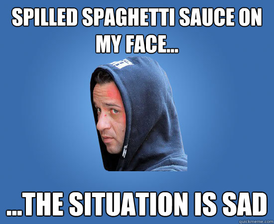 Spilled spaghetti sauce on my face... ...the situation is sad - Spilled spaghetti sauce on my face... ...the situation is sad  Sad Situation