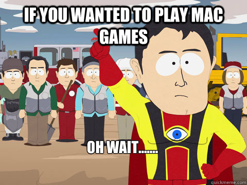 if you wanted to play mac games Oh wait.......  Captain Hindsight