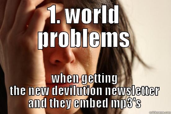 1. WORLD PROBLEMS WHEN GETTING THE NEW DEVILUTION NEWSLETTER AND THEY EMBED MP3'S First World Problems