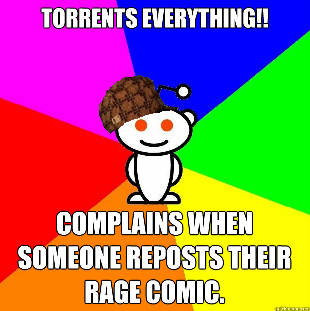 Torrents Everything!! Complains when someone reposts their Rage comic.  Scumbag Redditor