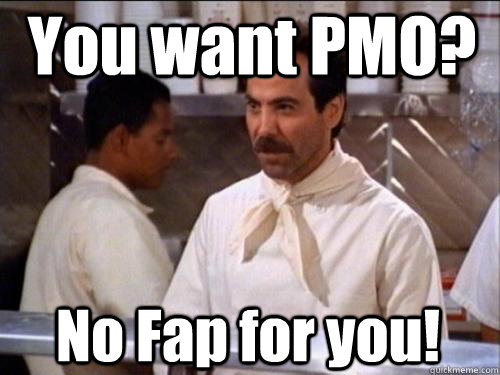 You want PMO? No Fap for you! - You want PMO? No Fap for you!  Soup Nazi