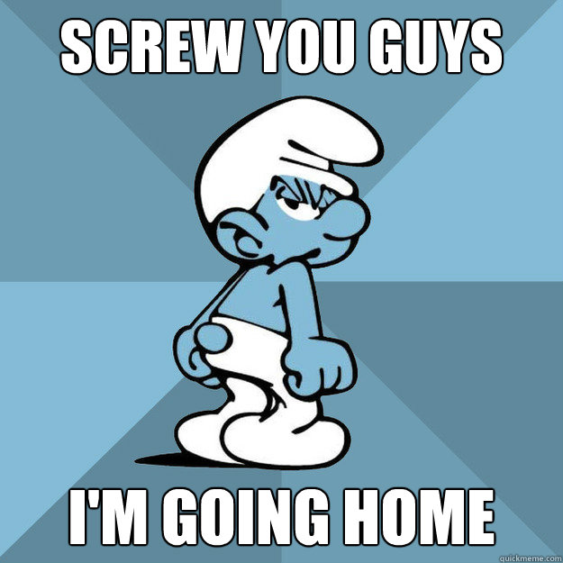 screw you guys i'm going home  Grouchy Smurf