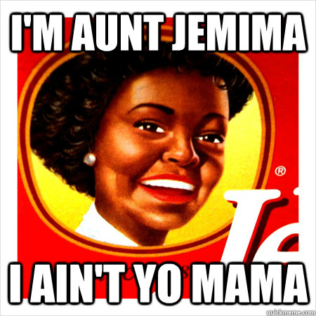 I'm Aunt Jemima I ain't Yo mama - I'm Aunt Jemima I ain't Yo mama  Aunt Jemima