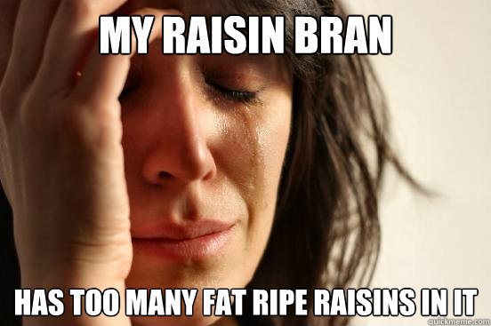 my raisin bran  has too many fat ripe raisins in it  First World Problems