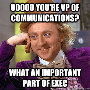 ooooo You're VP of Communications? What an important part of Exec  Condescending Wonka