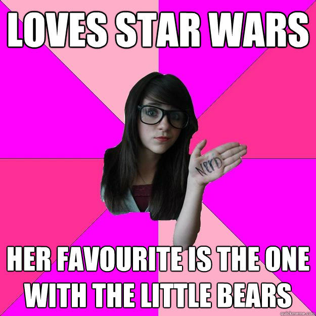 LOVES STAR WARS HER FAVOURITE IS THE ONE WITH THE LITTLE BEARS - LOVES STAR WARS HER FAVOURITE IS THE ONE WITH THE LITTLE BEARS  Idiot Nerd Girl