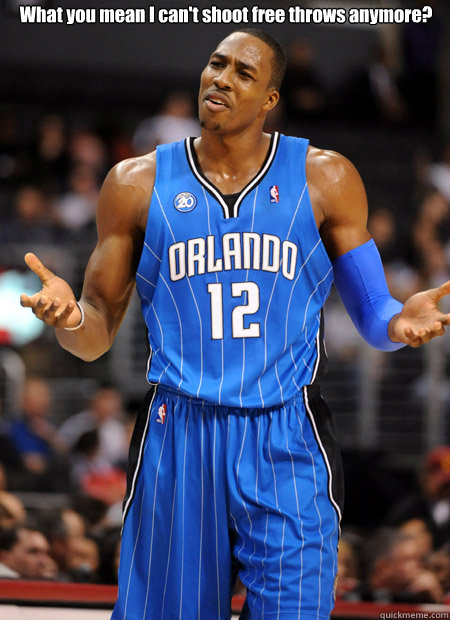 What you mean I can't shoot free throws anymore?   Dwight Howard