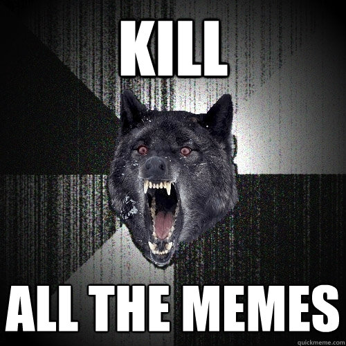 kill  all the memes  Insanity Wolf