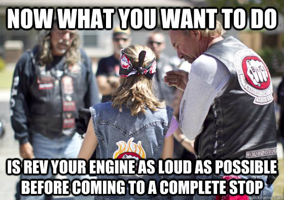 Now what you want to do Is Rev your engine as loud as possible before coming to a complete stop - Now what you want to do Is Rev your engine as loud as possible before coming to a complete stop  Instructional Biker Dude