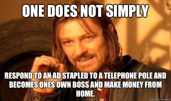 One Does Not Simply Respond to an ad stapled to a telephone pole and becomes ones own boss and make money from home.  Boromir