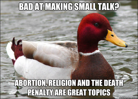 Bad at making small talk? abortion, religion and the death penalty are great topics  Malicious Advice Mallard