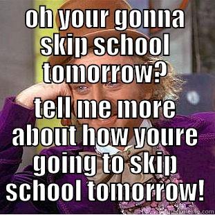 skipping school - OH YOUR GONNA SKIP SCHOOL TOMORROW? TELL ME MORE ABOUT HOW YOURE GOING TO SKIP SCHOOL TOMORROW! Condescending Wonka