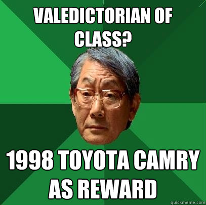 Valedictorian of class?  1998 Toyota Camry as Reward   High Expectations Asian Father