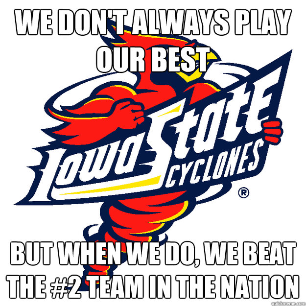 We don't always play our best But when we do, we beat the #2 team in the nation  Iowa State Cyclones