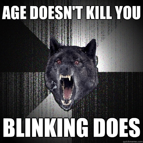 Age doesn't kill you blinking does  Insanity Wolf