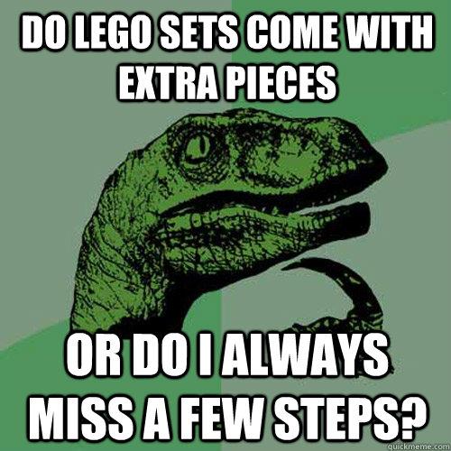 Do lego sets come with extra pieces Or do i always miss a few steps?  Philosoraptor