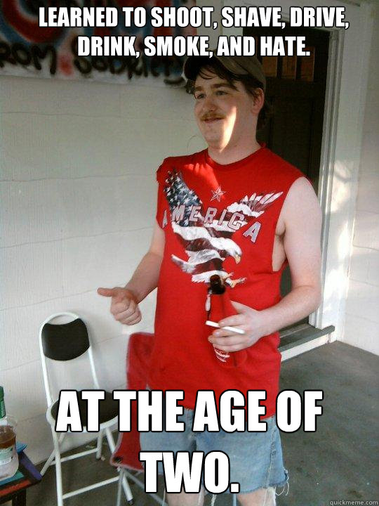 Learned to shoot, shave, drive, drink, smoke, and hate. At the age of two.  Redneck Randal
