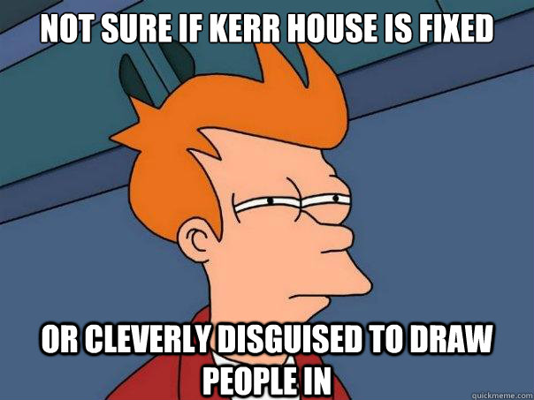Not sure if Kerr house is fixed Or cleverly disguised to draw people in  Futurama Fry