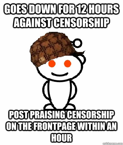 Goes down for 12 hours against censorship Post praising censorship on the frontpage within an hour  Scumbag Reddit