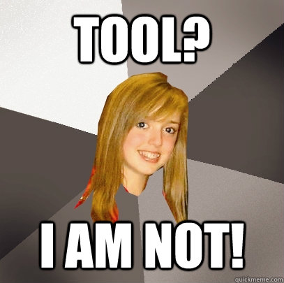 Tool? I am not!  Musically Oblivious 8th Grader