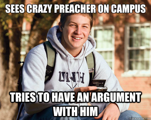 sees crazy preacher on campus tries to have an argument with him  College Freshman
