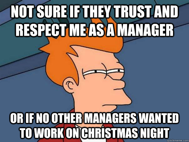 Not sure if they trust and respect me as a manager Or if no other managers wanted to work on christmas night - Not sure if they trust and respect me as a manager Or if no other managers wanted to work on christmas night  Futurama Fry